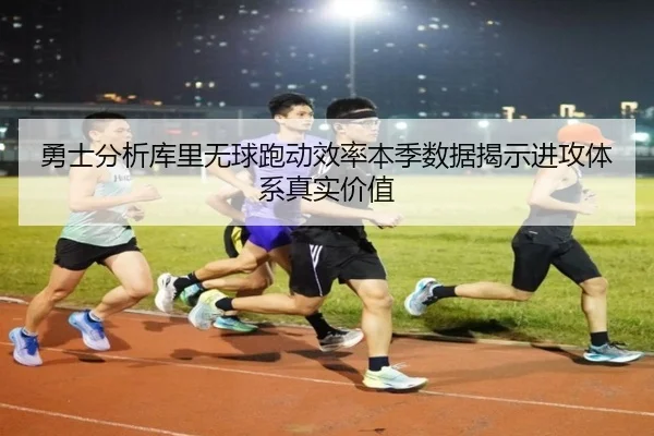 勇士分析库里无球跑动效率本季数据揭示进攻体系真实价值 | kaiyun