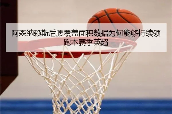 阿森纳赖斯后腰覆盖面积数据为何能够持续领跑本赛季英超 | kaiyun