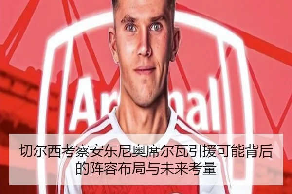切尔西考察安东尼奥席尔瓦引援可能背后的阵容布局与未来考量 | kaiyun